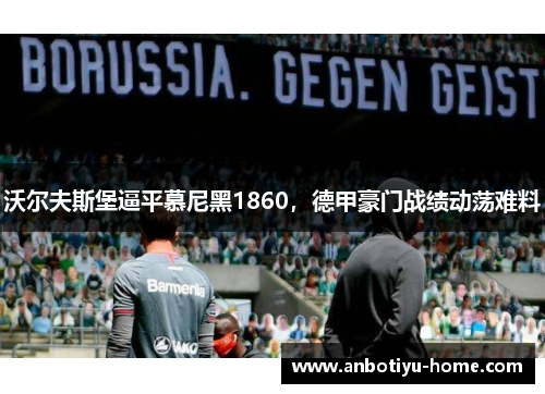 沃尔夫斯堡逼平慕尼黑1860，德甲豪门战绩动荡难料