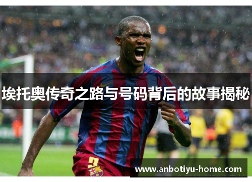 埃托奥传奇之路与号码背后的故事揭秘