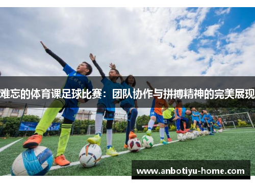 难忘的体育课足球比赛：团队协作与拼搏精神的完美展现