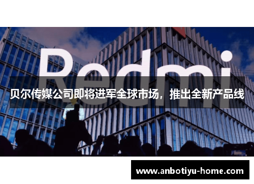 贝尔传媒公司即将进军全球市场，推出全新产品线