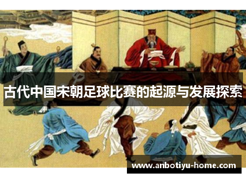 古代中国宋朝足球比赛的起源与发展探索