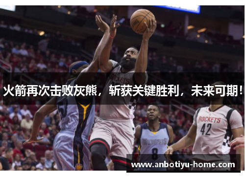 火箭再次击败灰熊，斩获关键胜利，未来可期！
