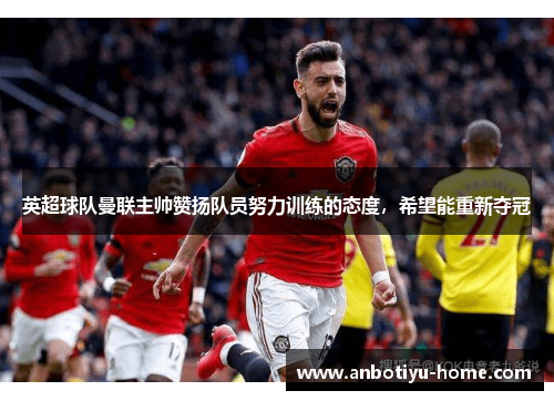 英超球队曼联主帅赞扬队员努力训练的态度，希望能重新夺冠