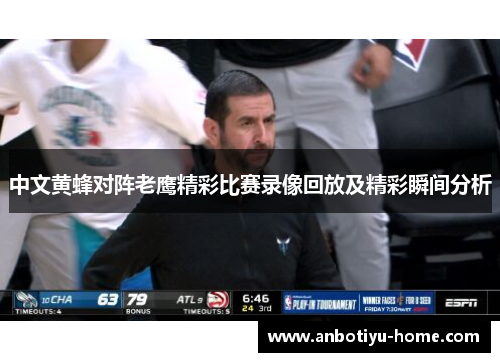 中文黄蜂对阵老鹰精彩比赛录像回放及精彩瞬间分析