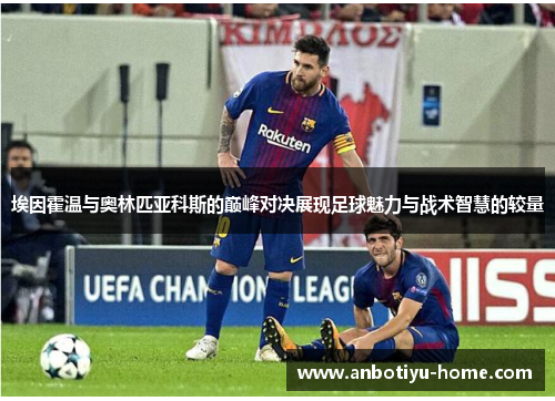 埃因霍温与奥林匹亚科斯的巅峰对决展现足球魅力与战术智慧的较量