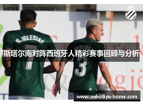 斯塔尔南对阵西班牙人精彩赛事回顾与分析