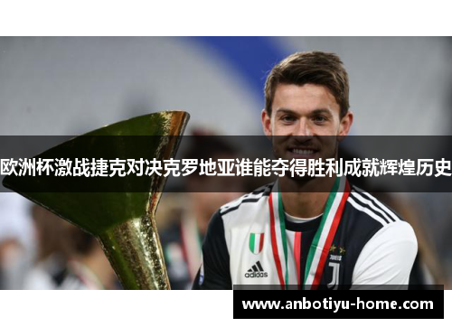 欧洲杯激战捷克对决克罗地亚谁能夺得胜利成就辉煌历史