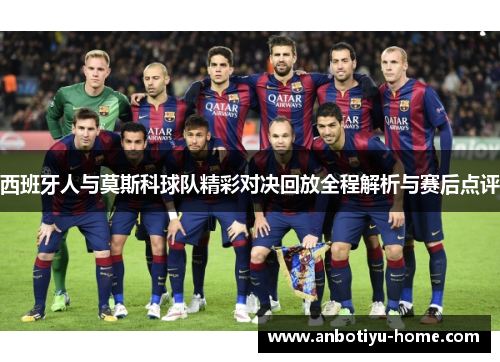 西班牙人与莫斯科球队精彩对决回放全程解析与赛后点评