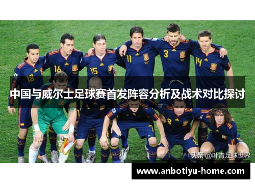 中国与威尔士足球赛首发阵容分析及战术对比探讨