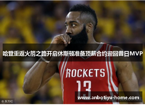 哈登重返火箭之路开启休斯顿准备顶薪合约迎回昔日MVP