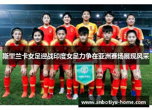 斯里兰卡女足迎战印度女足力争在亚洲赛场展现风采