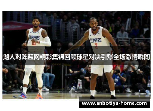 湖人对阵篮网精彩集锦回顾球星对决引爆全场激情瞬间
