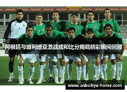 阿根廷与玻利维亚激战成和比分揭晓精彩瞬间回顾